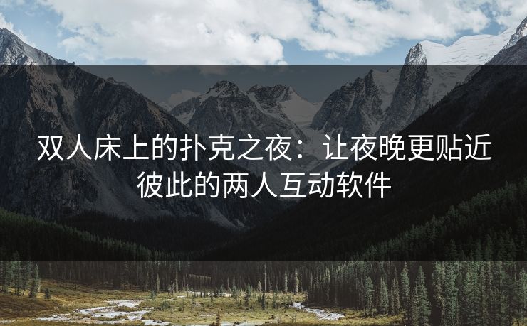 双人床上的扑克之夜:让夜晚更贴近彼此的两人互动软件 第1张 双人床上的扑克之夜:让夜晚更贴近彼此的两人互动软件 第1张