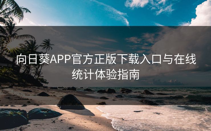 向日葵APP官方正版下载入口与在线统计体验指南