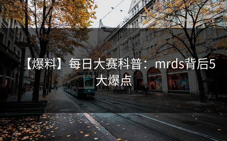 【爆料】每日大赛科普：mrds背后5大爆点