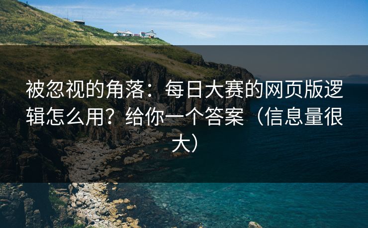 被忽视的角落：每日大赛的网页版逻辑怎么用？给你一个答案（信息量很大）