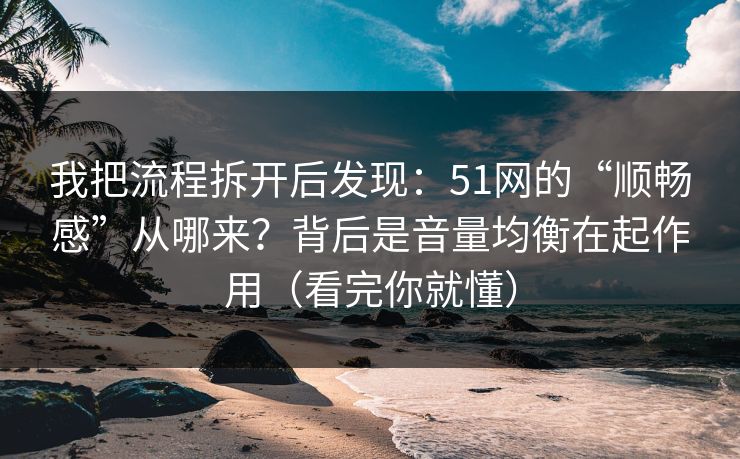 我把流程拆开后发现:51网的“顺畅感”从哪来?背后是音量均衡在起作用(看完你就懂) 第1张 我把流程拆开后发现:51网的“顺畅感”从哪来?背后是音量均衡在起作用(看完你就懂) 第1张