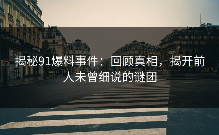 揭秘91爆料事件：回顾真相，揭开前人未曾细说的谜团